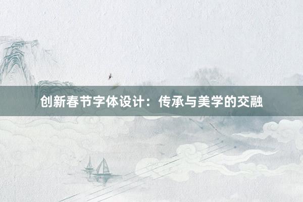 创新春节字体设计：传承与美学的交融